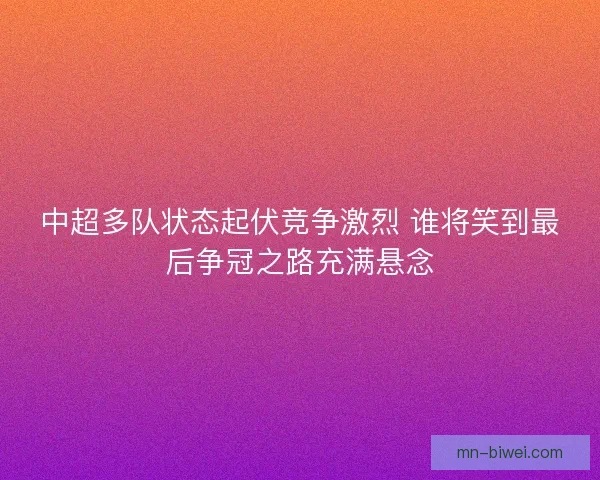 中超多队状态起伏竞争激烈 谁将笑到最后争冠之路充满悬念